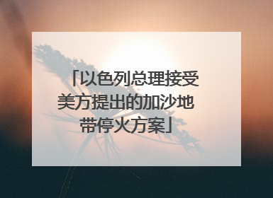 以色列总理接受美方提出的加沙地带停火方案