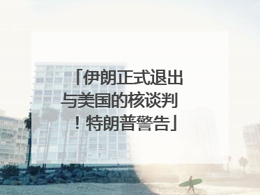 伊朗正式退出与美国的核谈判！特朗普警告