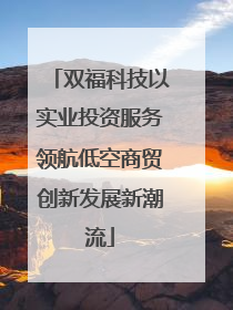 双福科技以实业投资服务领航低空商贸创新发展新潮流