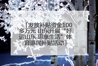 发放补贴资金100多万元 山东开展“好运山东 惠享生活”体育惠民补贴活动