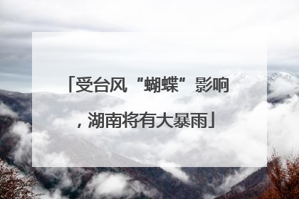 受台风“蝴蝶”影响,湖南将有大暴雨