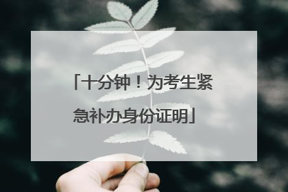 十分钟！为考生紧急补办身份证明