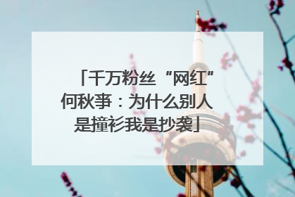 千万粉丝“网红”何秋亊：为什么别人是撞衫我是抄袭