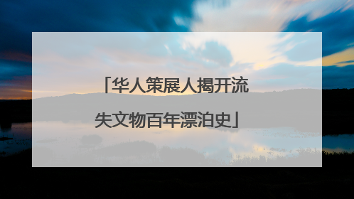 华人策展人揭开流失文物百年漂泊史