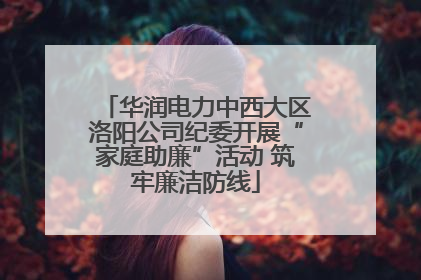 华润电力中西大区洛阳公司纪委开展“家庭助廉”活动 筑牢廉洁防线