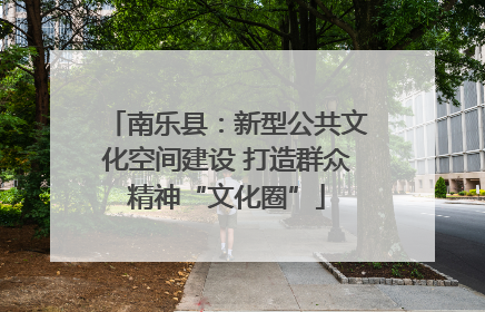 南乐县：新型公共文化空间建设 打造群众精神“文化圈”