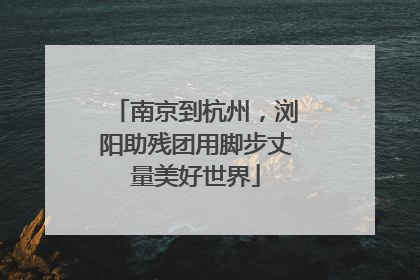 南京到杭州，浏阳助残团用脚步丈量美好世界