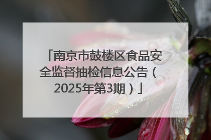 南京市鼓楼区食品安全监督抽检信息公告（2025年第3期）