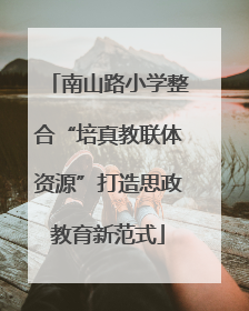 南山路小学整合“培真教联体资源”打造思政教育新范式