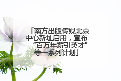 南方出版传媒北京中心新址启用，宣布“百万年薪引英才”等一系列计划