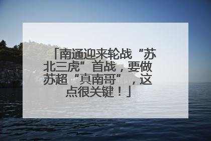南通迎来轮战“苏北三虎”首战，要做苏超“真南哥”，这点很关键！