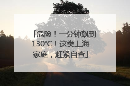 危险！一分钟飙到130℃！这类上海家庭，赶紧自查