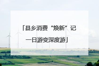 县乡消费“焕新”记 一日游变深度游