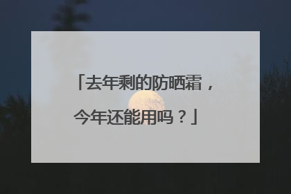 去年剩的防晒霜，今年还能用吗？