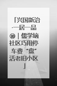 兴国新治·一居一品⑩｜儒学垴社区巧用停车费“盘”活老旧小区