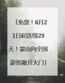 免票！6月21日起连续23天！蒙山向全国游客敞开大门