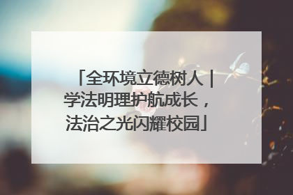 全环境立德树人｜学法明理护航成长，法治之光闪耀校园