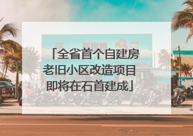 全省首个自建房老旧小区改造项目即将在石首建成