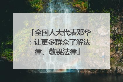 全国人大代表邓华：让更多群众了解法律、敬畏法律
