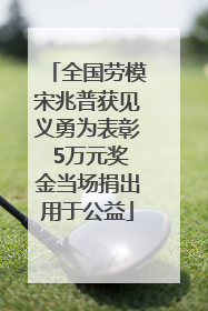 全国劳模宋兆普获见义勇为表彰 5万元奖金当场捐出用于公益