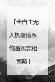 全自主无人机巡检系统首次亮相夷陵