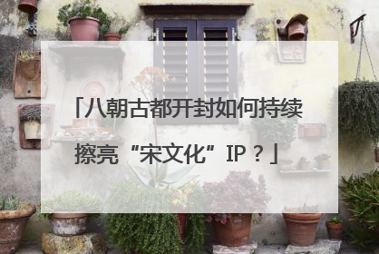 八朝古都开封如何持续擦亮“宋文化”IP？
