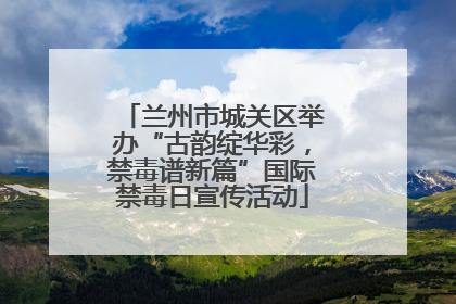 兰州市城关区举办“古韵绽华彩，禁毒谱新篇”国际禁毒日宣传活动