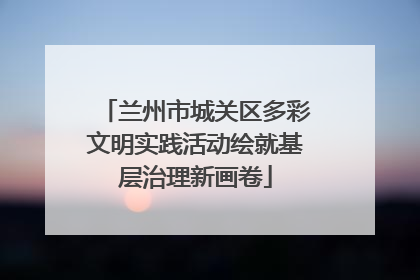 兰州市城关区多彩文明实践活动绘就基层治理新画卷
