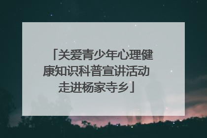 关爱青少年心理健康知识科普宣讲活动走进杨家寺乡