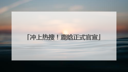 冲上热搜！鹿晗正式官宣