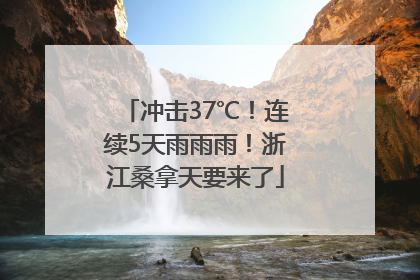 冲击37℃！连续5天雨雨雨！浙江桑拿天要来了
