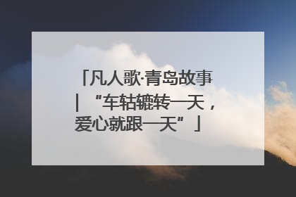 凡人歌·青岛故事｜“车轱辘转一天，爱心就跟一天”
