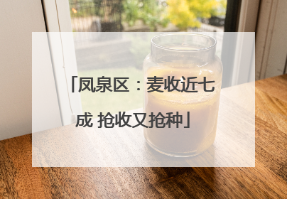 凤泉区：麦收近七成 抢收又抢种