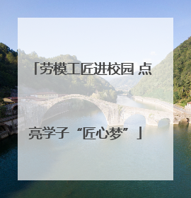 劳模工匠进校园 点亮学子“匠心梦”