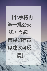 北京将再调一批公交线！今起，市民如有意见建议可反馈