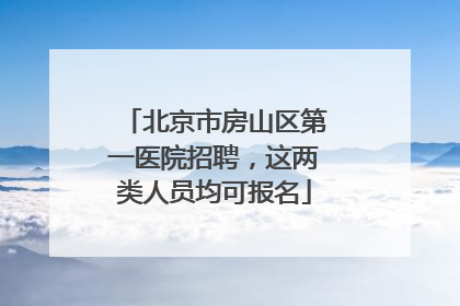 北京市房山区第一医院招聘，这两类人员均可报名