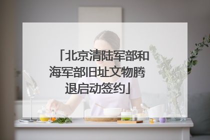 北京清陆军部和海军部旧址文物腾退启动签约