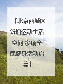 北京西城区新增运动生活空间 多项全民健身活动启幕