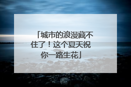 城市的浪漫藏不住了！这个夏天祝你一路生花