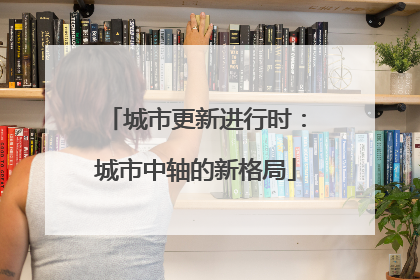 城市更新进行时：城市中轴的新格局