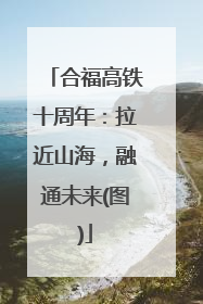 合福高铁十周年：拉近山海，融通未来(图)
