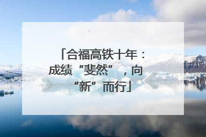 合福高铁十年：成绩“斐然”，向“新”而行