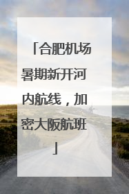 合肥机场暑期新开河内航线，加密大阪航班