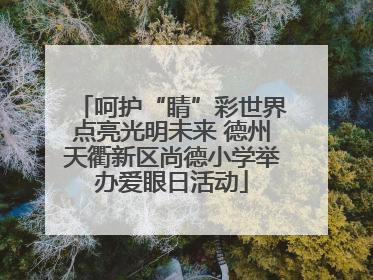 呵护“睛”彩世界点亮光明未来 德州天衢新区尚德小学举办爱眼日活动