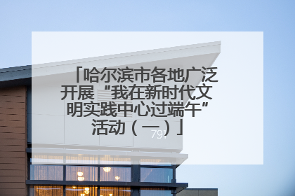 哈尔滨市各地广泛开展“我在新时代文明实践中心过端午”活动（一）