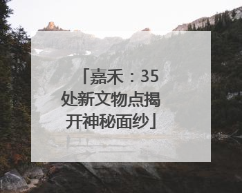嘉禾：35处新文物点揭开神秘面纱