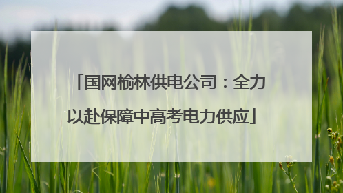 国网榆林供电公司：全力以赴保障中高考电力供应