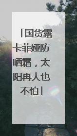 国货露卡菲娅防晒霜，太阳再大也不怕