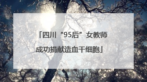 四川“95后”女教师成功捐献造血干细胞