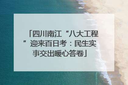 四川南江“八大工程”迎来百日考：民生实事交出暖心答卷